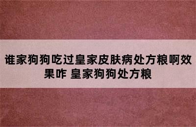 谁家狗狗吃过皇家皮肤病处方粮啊效果咋 皇家狗狗处方粮